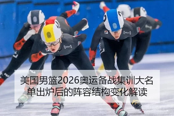 美国男篮2026奥运备战集训大名单出炉后的阵容结构变化解读
