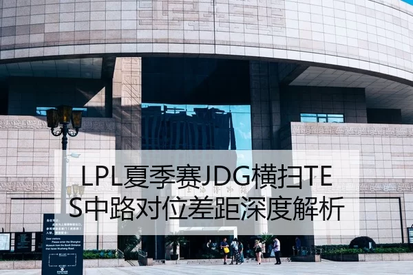 LPL夏季赛JDG横扫TES中路对位差距深度解析